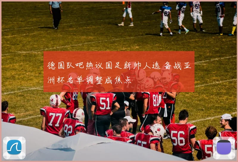 德国队吧热议国足新帅人选 备战亚洲杯名单调整成焦点