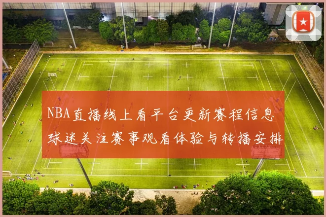 NBA直播线上看平台更新赛程信息 球迷关注赛事观看体验与转播安排