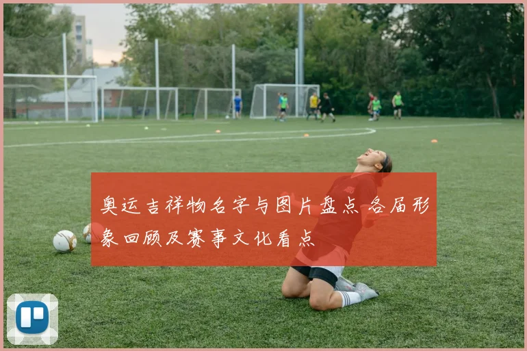 奥运吉祥物名字与图片盘点 各届形象回顾及赛事文化看点