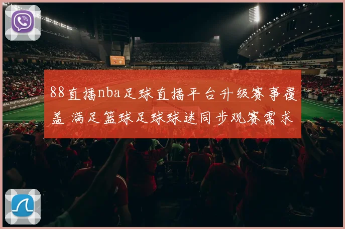 88直播nba足球直播平台升级赛事覆盖 满足篮球足球球迷同步观赛需求