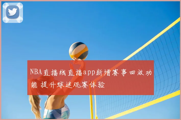 NBA直播线直播app新增赛事回放功能 提升球迷观赛体验