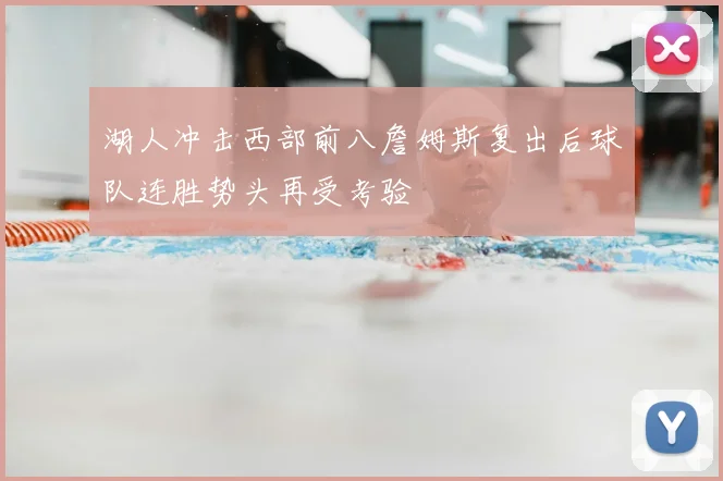 湖人冲击西部前八詹姆斯复出后球队连胜势头再受考验