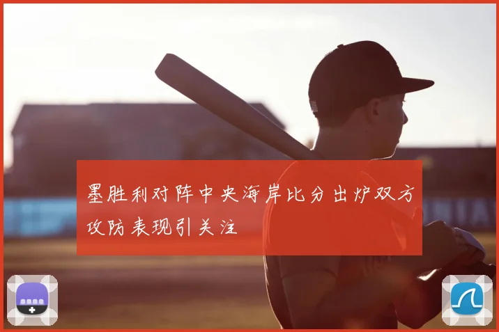 墨胜利对阵中央海岸比分出炉双方攻防表现引关注