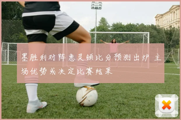 墨胜利对阵惠灵顿比分预测出炉 主场优势或决定比赛结果