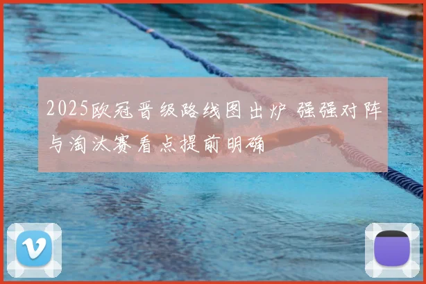 2025欧冠晋级路线图出炉 强强对阵与淘汰赛看点提前明确