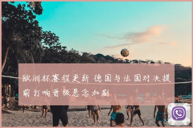 欧洲杯赛程更新 德国与法国对决提前打响晋级悬念加剧