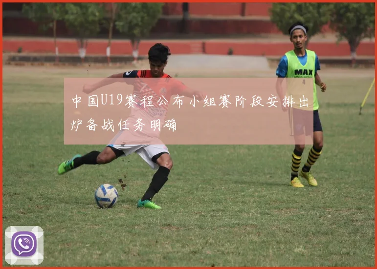 中国U19赛程公布小组赛阶段安排出炉备战任务明确
