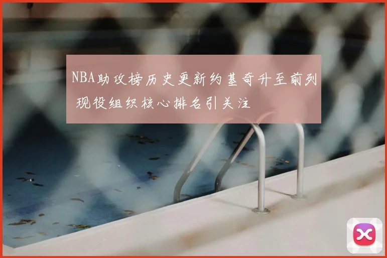 NBA助攻榜历史更新约基奇升至前列 现役组织核心排名引关注