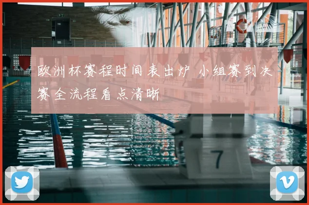 欧洲杯赛程时间表出炉 小组赛到决赛全流程看点清晰