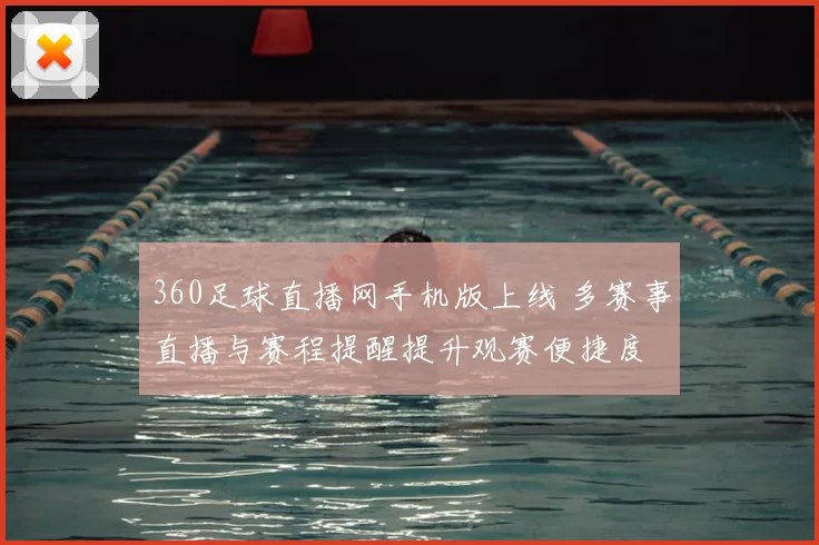 360足球直播网手机版上线 多赛事直播与赛程提醒提升观赛便捷度