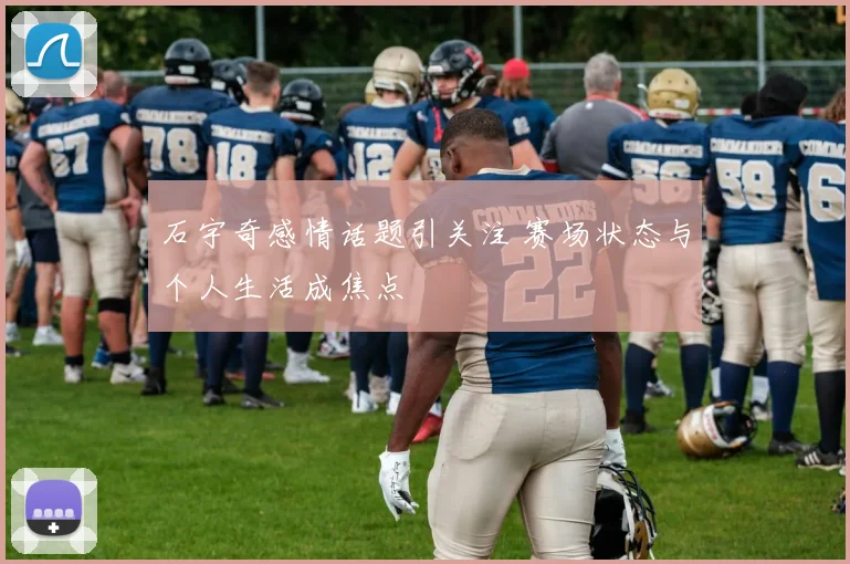 石宇奇感情话题引关注 赛场状态与个人生活成焦点