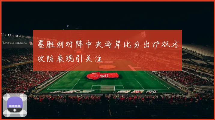 墨胜利对阵中央海岸比分出炉双方攻防表现引关注