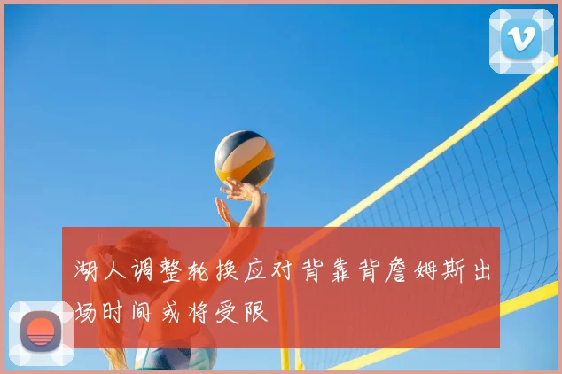 湖人调整轮换应对背靠背詹姆斯出场时间或将受限