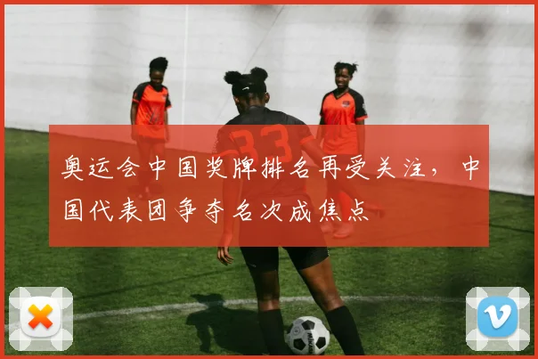 奥运会中国奖牌排名再受关注,中国代表团争夺名次成焦点