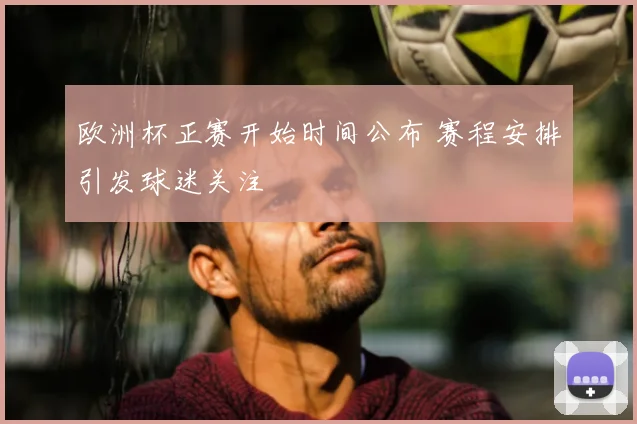 欧洲杯正赛开始时间公布 赛程安排引发球迷关注