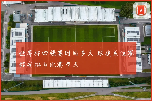 世界杯四强赛时间多久 球迷关注赛程安排与比赛节点