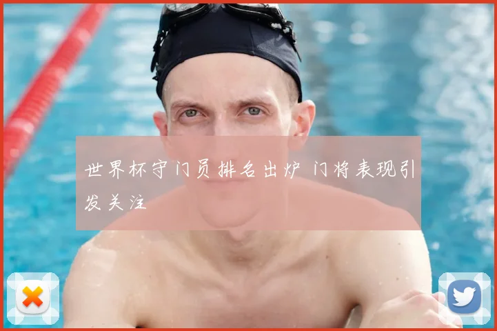 世界杯守门员排名出炉 门将表现引发关注
