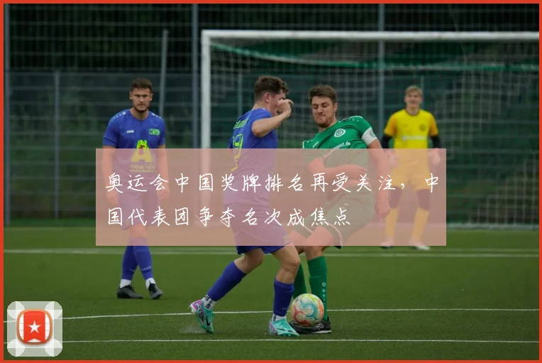 奥运会中国奖牌排名再受关注,中国代表团争夺名次成焦点
