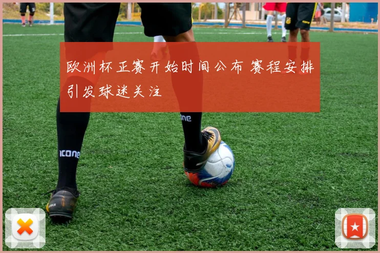 欧洲杯正赛开始时间公布 赛程安排引发球迷关注