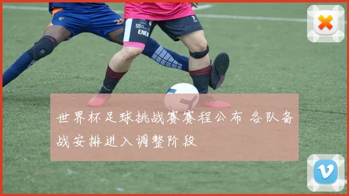 世界杯足球挑战赛赛程公布 各队备战安排进入调整阶段